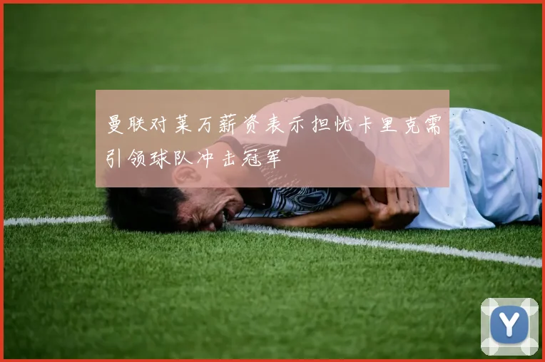 曼联对莱万薪资表示担忧卡里克需引领球队冲击冠军