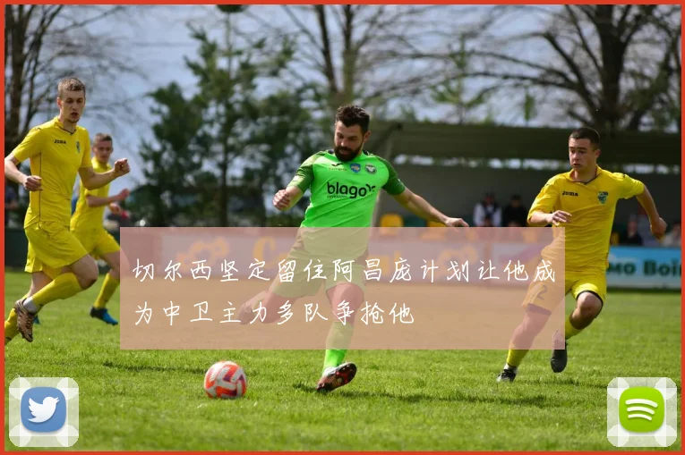 切尔西坚定留住阿昌庞计划让他成为中卫主力多队争抢他
