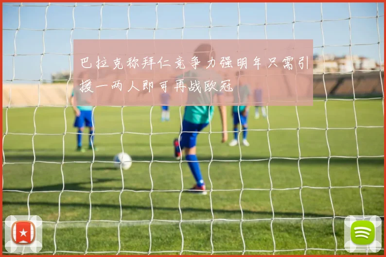 巴拉克称拜仁竞争力强明年只需引援一两人即可再战欧冠