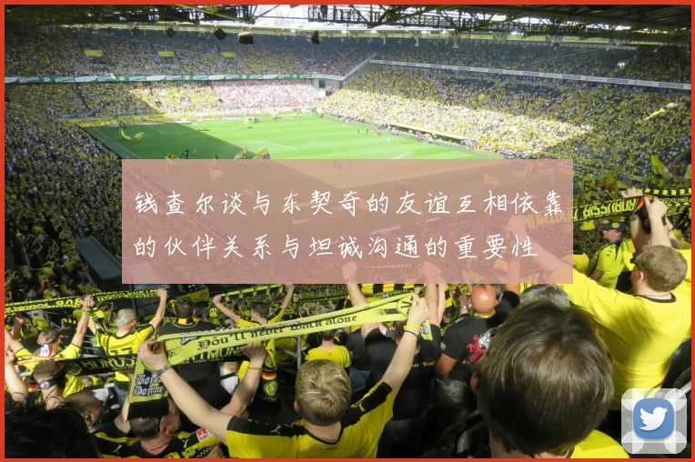 钱查尔谈与东契奇的友谊互相依靠的伙伴关系与坦诚沟通的重要性