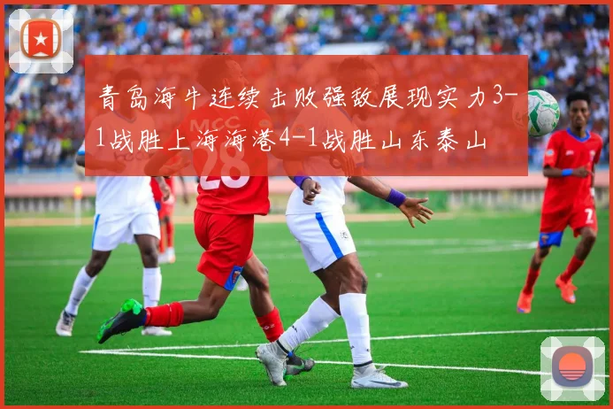 青岛海牛连续击败强敌展现实力3-1战胜上海海港4-1战胜山东泰山