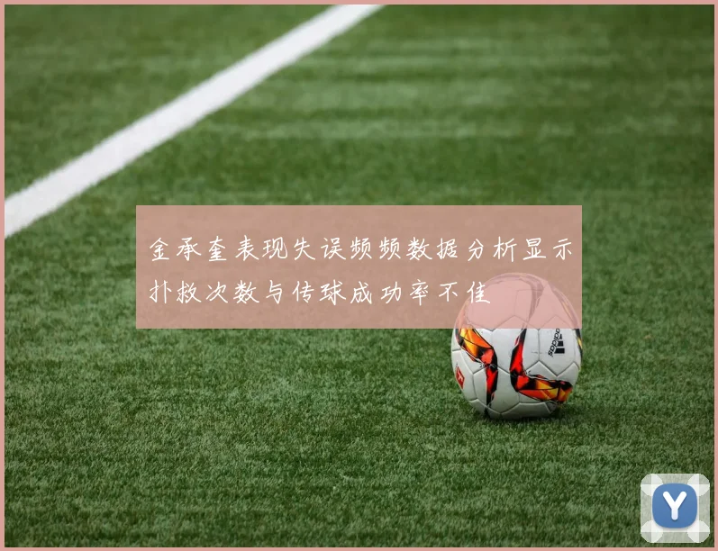 金承奎表现失误频频数据分析显示扑救次数与传球成功率不佳