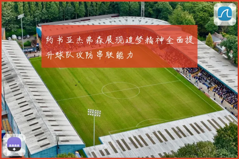 约书亚杰弗森展现追梦精神全面提升球队攻防串联能力