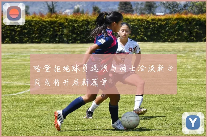 哈登拒绝球员选项与骑士洽谈新合同或将开启新篇章