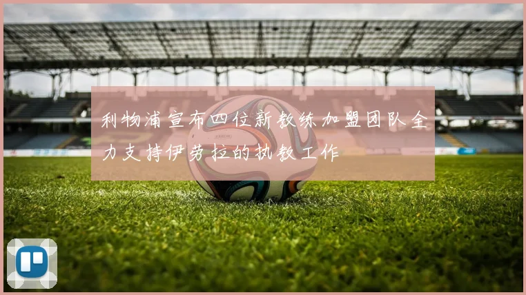 利物浦宣布四位新教练加盟团队全力支持伊劳拉的执教工作