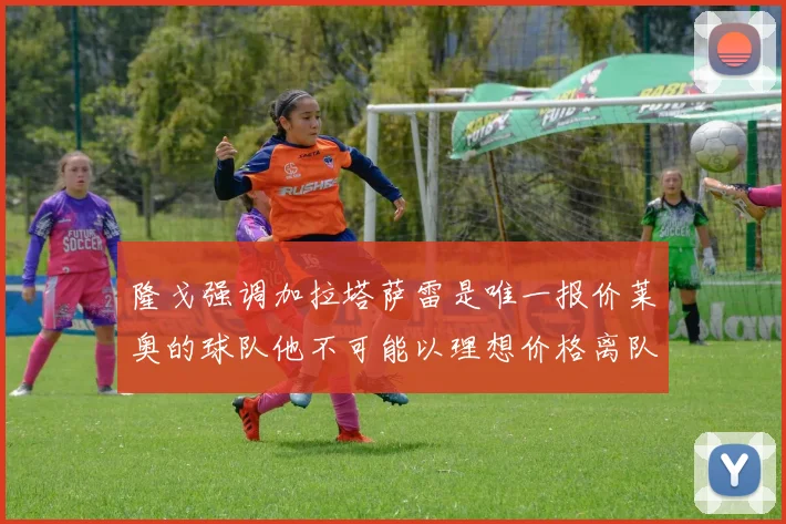 隆戈强调加拉塔萨雷是唯一报价莱奥的球队他不可能以理想价格离队