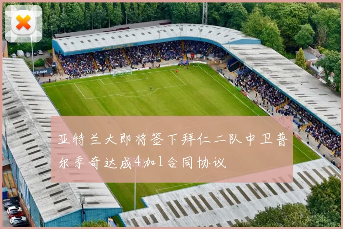亚特兰大即将签下拜仁二队中卫普尔季奇达成4加1合同协议