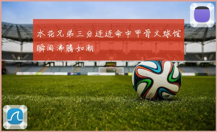 水花兄弟三分连连命中甲骨文球馆瞬间沸腾如潮