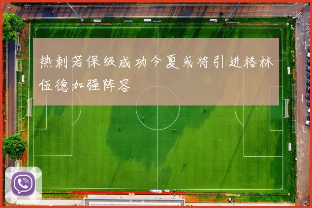 热刺若保级成功今夏或将引进格林伍德加强阵容