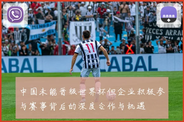 中国未能晋级世界杯但企业积极参与赛事背后的深度合作与机遇