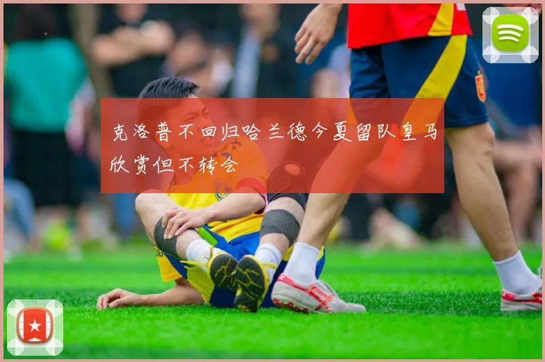 克洛普不回归哈兰德今夏留队皇马欣赏但不转会