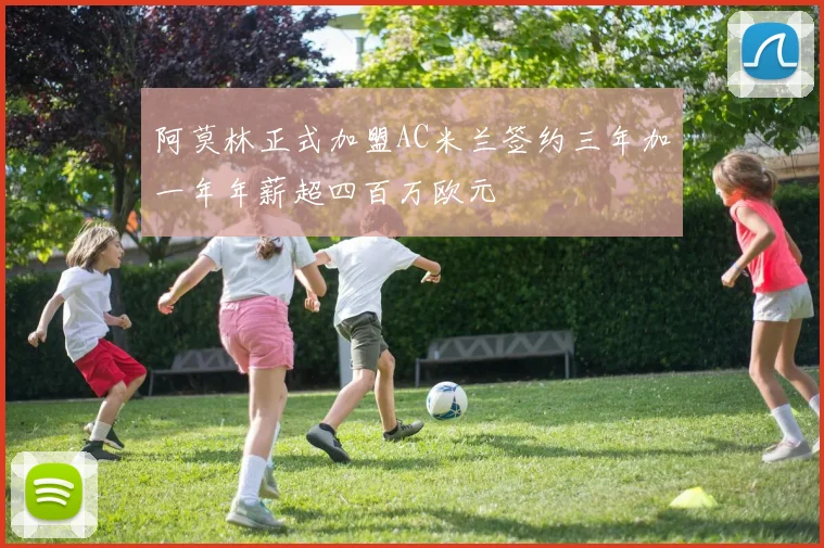 阿莫林正式加盟AC米兰签约三年加一年年薪超四百万欧元